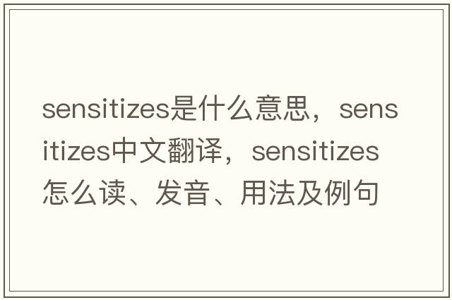 sensitizes是什么意思，sensitizes中文翻譯，sensitizes怎么讀、發(fā)音、用法及例句