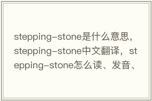 stepping-stone是什么意思，stepping-stone中文翻譯，stepping-stone怎么讀、發(fā)音、用法及例句