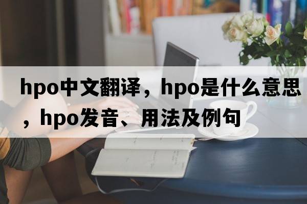 hpo中文翻譯，hpo是什么意思，hpo發(fā)音、用法及例句
