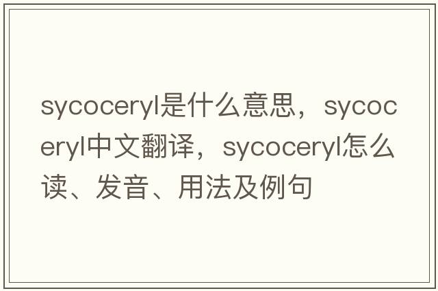 sycoceryl是什么意思，sycoceryl中文翻譯，sycoceryl怎么讀、發(fā)音、用法及例句