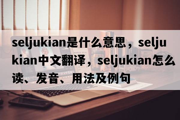 seljukian是什么意思，seljukian中文翻譯，seljukian怎么讀、發(fā)音、用法及例句