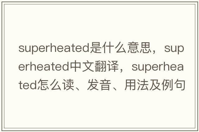 superheated是什么意思，superheated中文翻譯，superheated怎么讀、發(fā)音、用法及例句