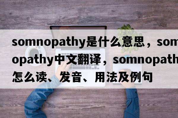 somnopathy是什么意思，somnopathy中文翻譯，somnopathy怎么讀、發(fā)音、用法及例句