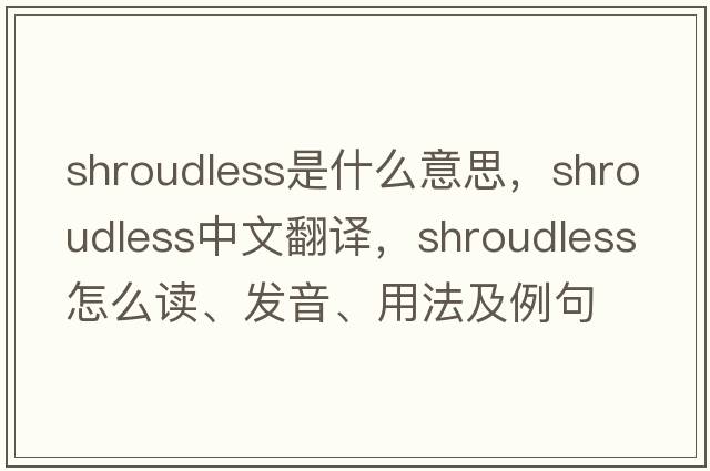 shroudless是什么意思，shroudless中文翻譯，shroudless怎么讀、發(fā)音、用法及例句
