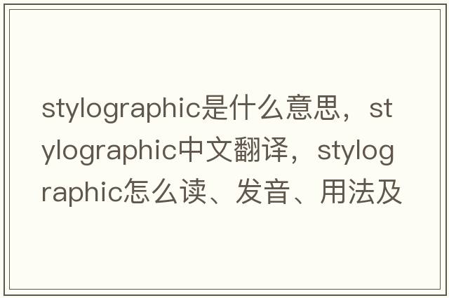 stylographic是什么意思，stylographic中文翻譯，stylographic怎么讀、發(fā)音、用法及例句