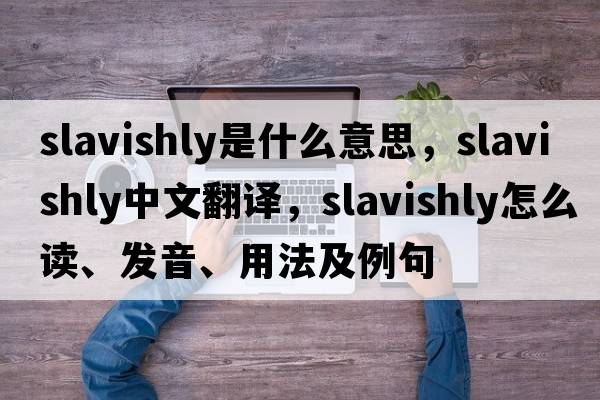 slavishly是什么意思，slavishly中文翻譯，slavishly怎么讀、發(fā)音、用法及例句