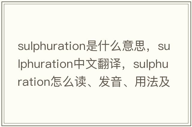 sulphuration是什么意思，sulphuration中文翻譯，sulphuration怎么讀、發(fā)音、用法及例句