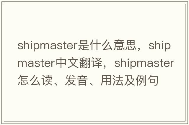 shipmaster是什么意思，shipmaster中文翻譯，shipmaster怎么讀、發(fā)音、用法及例句
