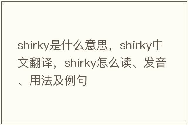 Shirky是什么意思，Shirky中文翻譯，Shirky怎么讀、發(fā)音、用法及例句