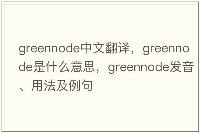 greennode中文翻譯，greennode是什么意思，greennode發(fā)音、用法及例句