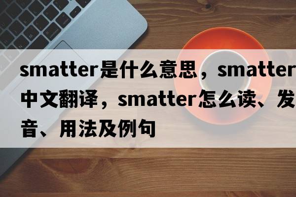 smatter是什么意思，smatter中文翻譯，smatter怎么讀、發(fā)音、用法及例句