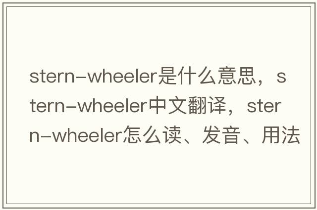 stern-wheeler是什么意思，stern-wheeler中文翻譯，stern-wheeler怎么讀、發(fā)音、用法及例句