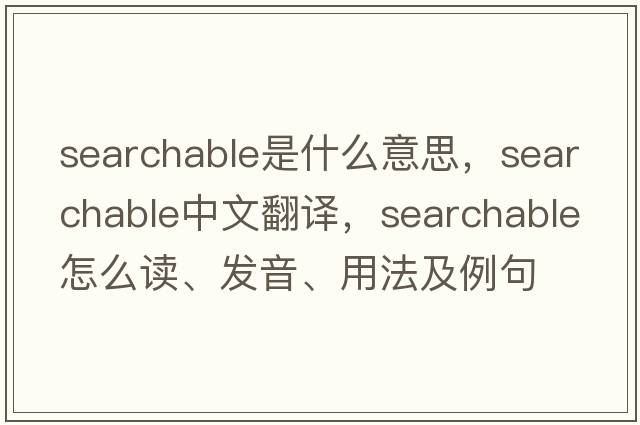 searchable是什么意思，searchable中文翻譯，searchable怎么讀、發(fā)音、用法及例句