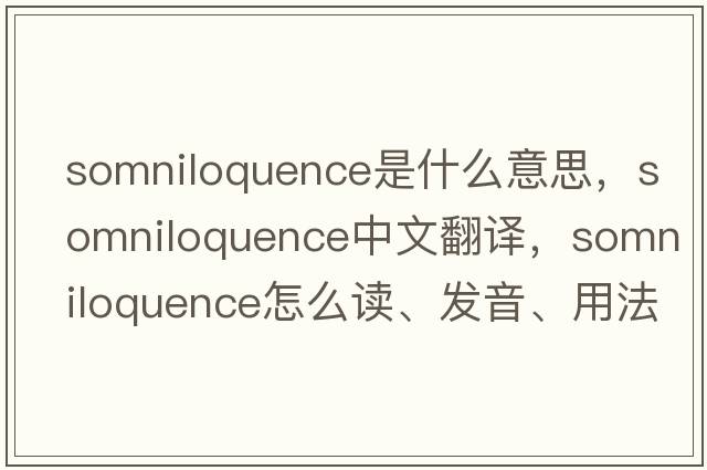 somniloquence是什么意思，somniloquence中文翻譯，somniloquence怎么讀、發(fā)音、用法及例句