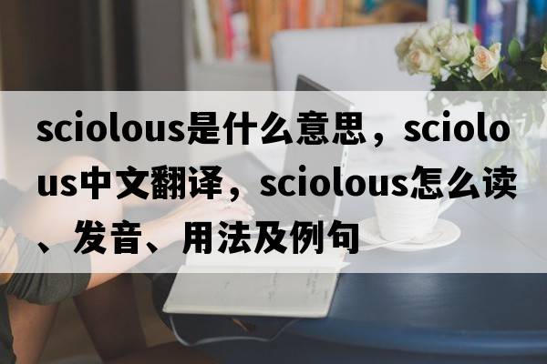 sciolous是什么意思，sciolous中文翻譯，sciolous怎么讀、發(fā)音、用法及例句