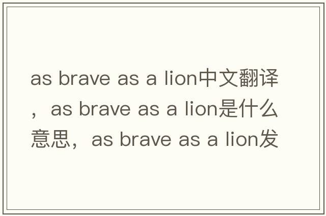 as brave as a lion中文翻譯，as brave as a lion是什么意思，as brave as a lion發(fā)音、用法及例句