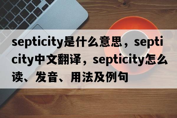 septicity是什么意思，septicity中文翻譯，septicity怎么讀、發(fā)音、用法及例句