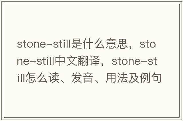 stone-still是什么意思，stone-still中文翻譯，stone-still怎么讀、發(fā)音、用法及例句