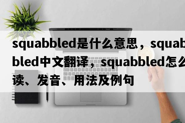 squabbled是什么意思，squabbled中文翻譯，squabbled怎么讀、發(fā)音、用法及例句