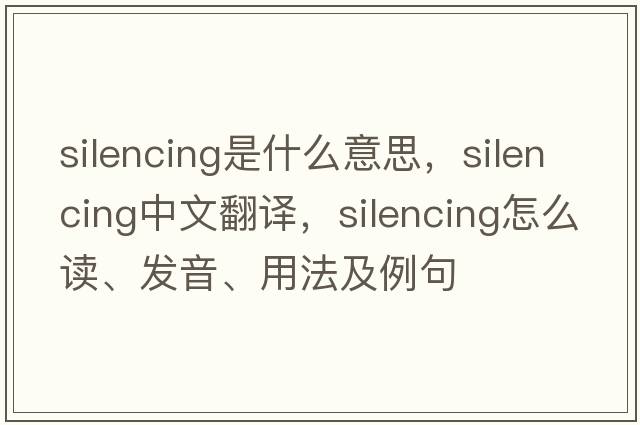 silencing是什么意思，silencing中文翻譯，silencing怎么讀、發(fā)音、用法及例句