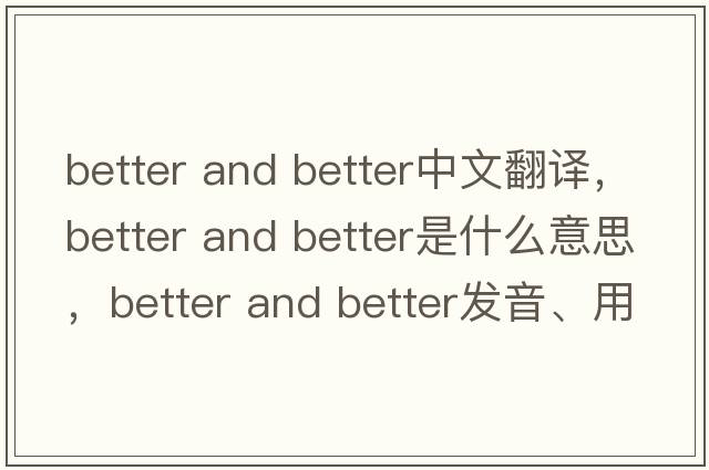 better and better中文翻譯，better and better是什么意思，better and better發(fā)音、用法及例句