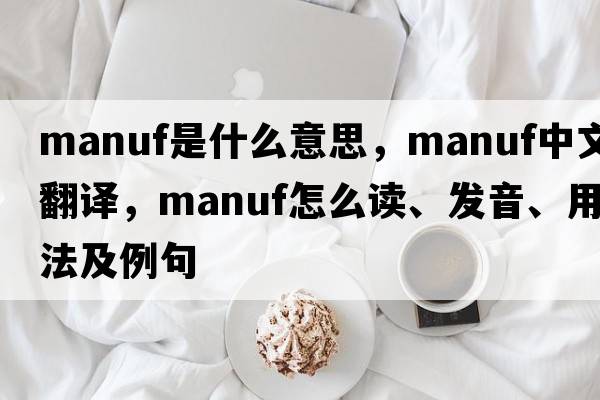 manuf是什么意思，manuf中文翻譯，manuf怎么讀、發(fā)音、用法及例句