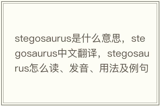 stegosaurus是什么意思，stegosaurus中文翻譯，stegosaurus怎么讀、發(fā)音、用法及例句