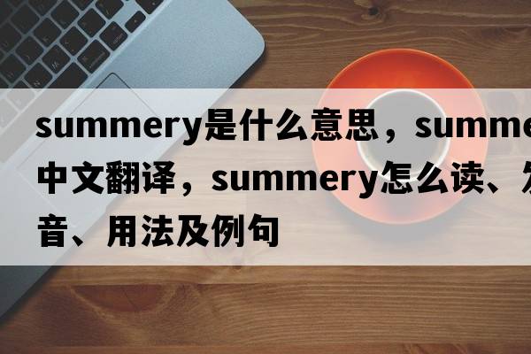 summery是什么意思，summery中文翻譯，summery怎么讀、發(fā)音、用法及例句