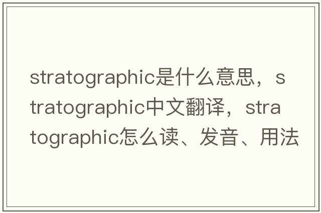 stratographic是什么意思，stratographic中文翻譯，stratographic怎么讀、發(fā)音、用法及例句