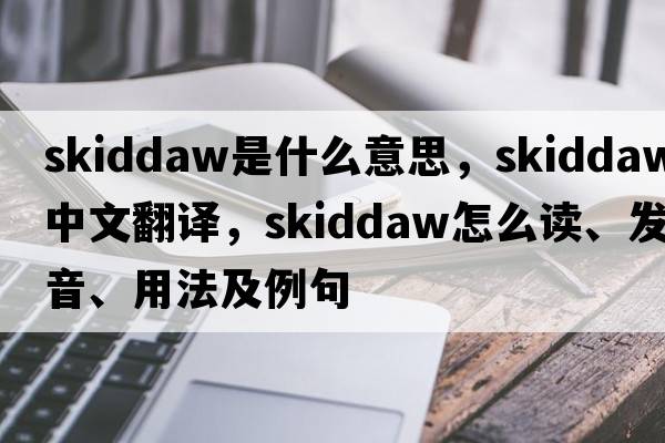 Skiddaw是什么意思，Skiddaw中文翻譯，Skiddaw怎么讀、發(fā)音、用法及例句