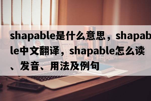 shapable是什么意思，shapable中文翻譯，shapable怎么讀、發(fā)音、用法及例句
