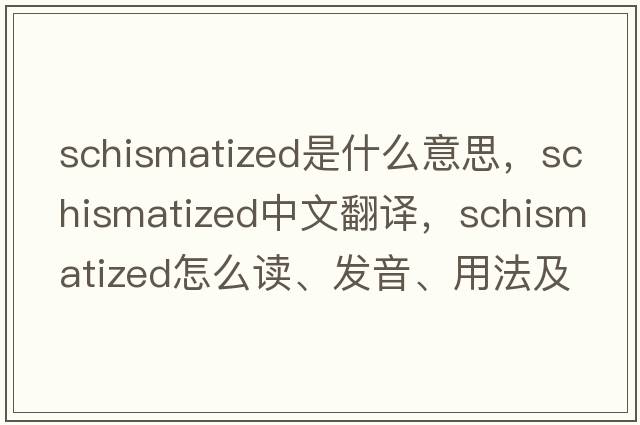 schismatized是什么意思，schismatized中文翻譯，schismatized怎么讀、發(fā)音、用法及例句