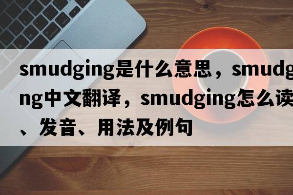 smudging是什么意思，smudging中文翻譯，smudging怎么讀、發(fā)音、用法及例句
