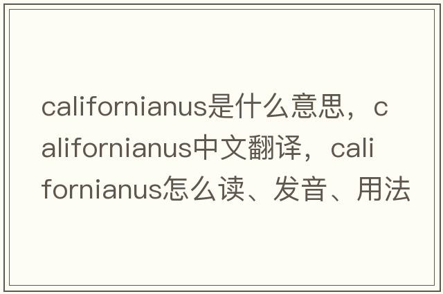 californianus是什么意思，californianus中文翻譯，californianus怎么讀、發(fā)音、用法及例句