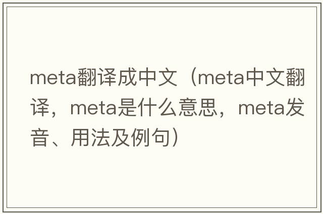 meta翻譯成中文（meta中文翻譯，meta是什么意思，meta發(fā)音、用法及例句）