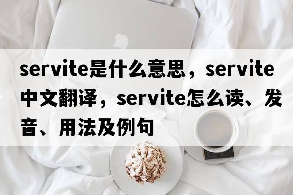 Servite是什么意思，Servite中文翻譯，Servite怎么讀、發(fā)音、用法及例句