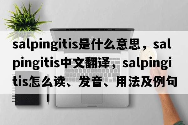 salpingitis是什么意思，salpingitis中文翻譯，salpingitis怎么讀、發(fā)音、用法及例句