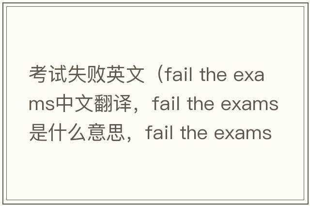 考試失敗英文（fail the exams中文翻譯，fail the exams是什么意思，fail the exams發(fā)音、用法及例句）