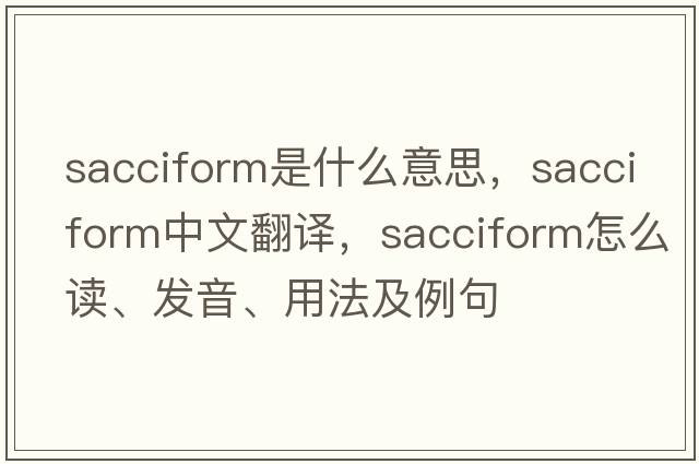 sacciform是什么意思，sacciform中文翻譯，sacciform怎么讀、發(fā)音、用法及例句