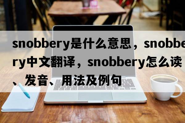 snobbery是什么意思，snobbery中文翻譯，snobbery怎么讀、發(fā)音、用法及例句