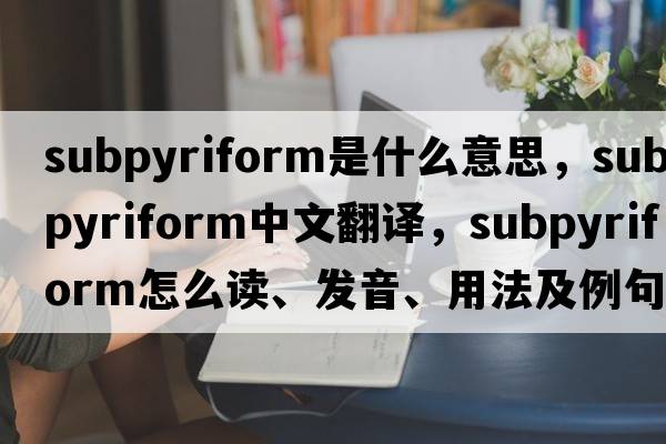 subpyriform是什么意思，subpyriform中文翻譯，subpyriform怎么讀、發(fā)音、用法及例句