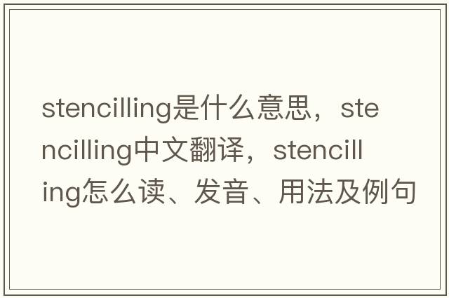 stencilling是什么意思，stencilling中文翻譯，stencilling怎么讀、發(fā)音、用法及例句