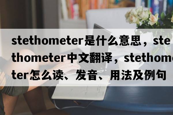 stethometer是什么意思，stethometer中文翻譯，stethometer怎么讀、發(fā)音、用法及例句