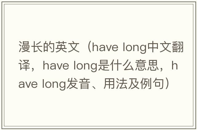 漫長的英文（have long中文翻譯，have long是什么意思，have long發(fā)音、用法及例句）