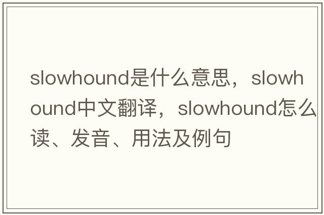 slowhound是什么意思，slowhound中文翻譯，slowhound怎么讀、發(fā)音、用法及例句