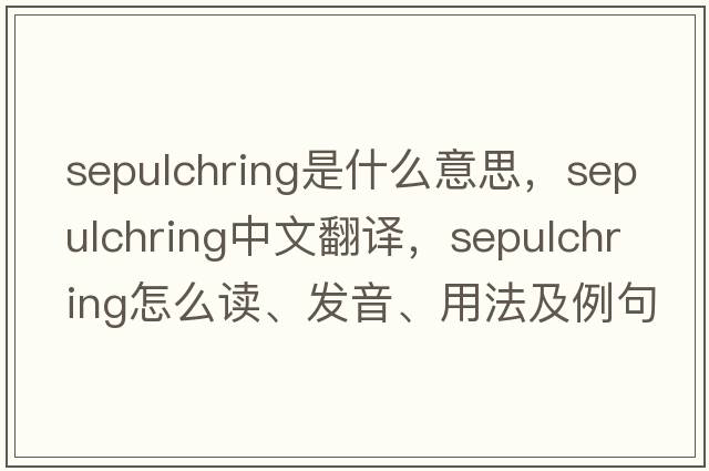 sepulchring是什么意思，sepulchring中文翻譯，sepulchring怎么讀、發(fā)音、用法及例句