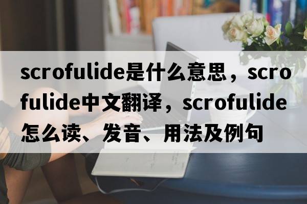 scrofulide是什么意思，scrofulide中文翻譯，scrofulide怎么讀、發(fā)音、用法及例句