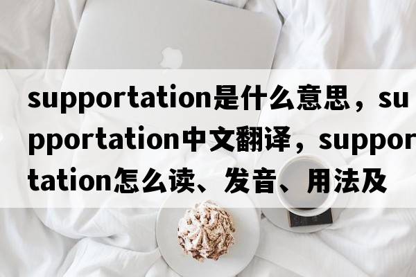 supportation是什么意思，supportation中文翻譯，supportation怎么讀、發(fā)音、用法及例句