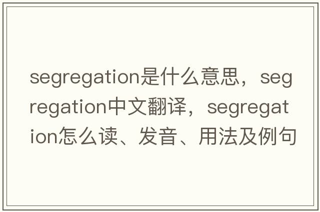 segregation是什么意思，segregation中文翻譯，segregation怎么讀、發(fā)音、用法及例句