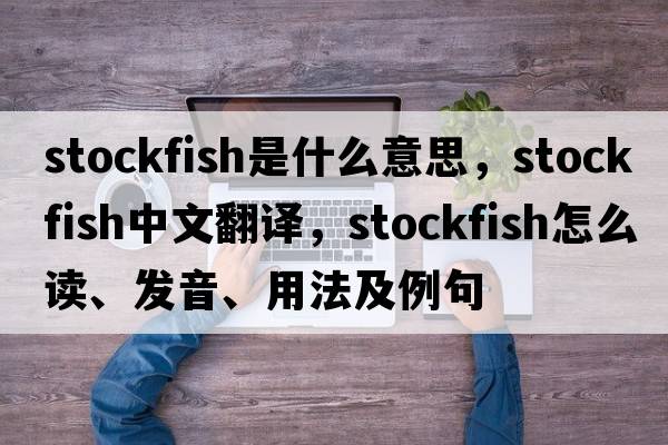 stockfish是什么意思，stockfish中文翻譯，stockfish怎么讀、發(fā)音、用法及例句
